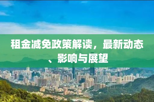租金减免政策解读，最新动态、影响与展望
