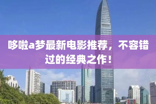 哆啦a梦最新电影推荐，不容错过的经典之作！
