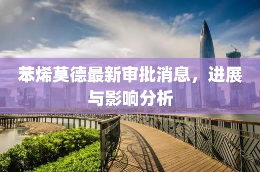 苯烯莫德最新审批消息，进展与影响分析