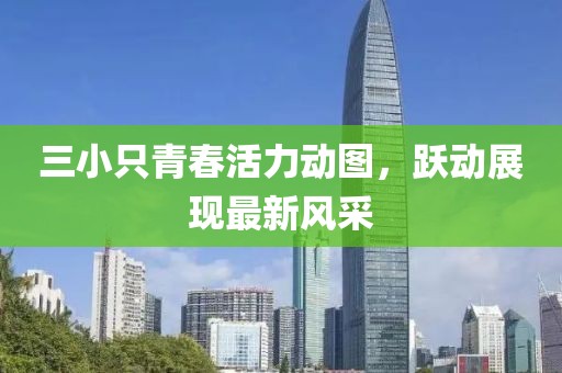 三小只青春活力动图，跃动展现最新风采