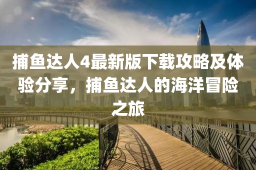 捕鱼达人4最新版下载攻略及体验分享，捕鱼达人的海洋冒险之旅
