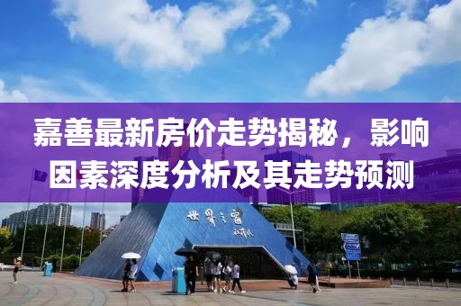 嘉善最新房价走势揭秘，影响因素深度分析及其走势预测