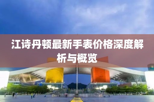 江诗丹顿最新手表价格深度解析与概览