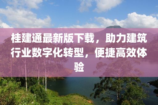 桂建通最新版下载，助力建筑行业数字化转型，便捷高效体验