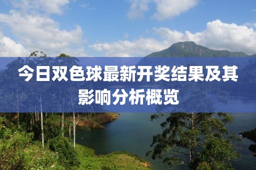 今日双色球最新开奖结果及其影响分析概览