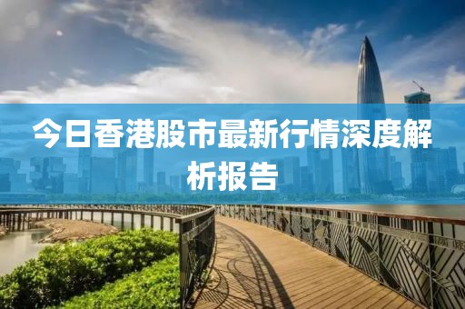 今日香港股市最新行情深度解析报告