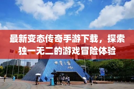 最新变态传奇手游下载，探索独一无二的游戏冒险体验