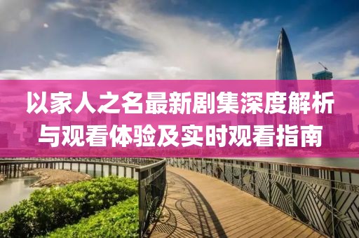 以家人之名最新剧集深度解析与观看体验及实时观看指南