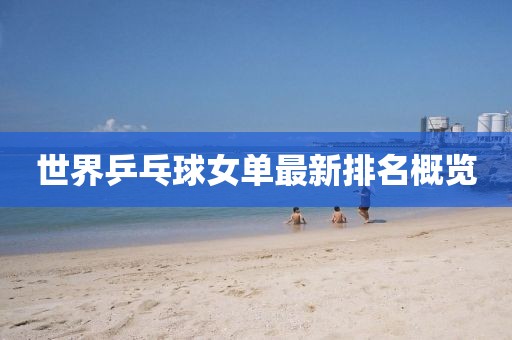 世界乒乓球女单最新排名概览