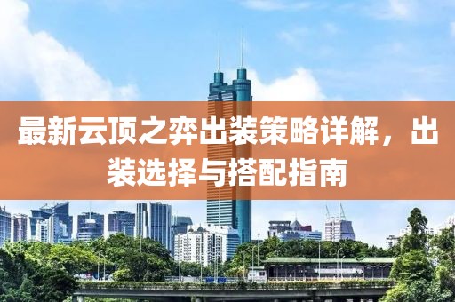 最新云顶之弈出装策略详解，出装选择与搭配指南
