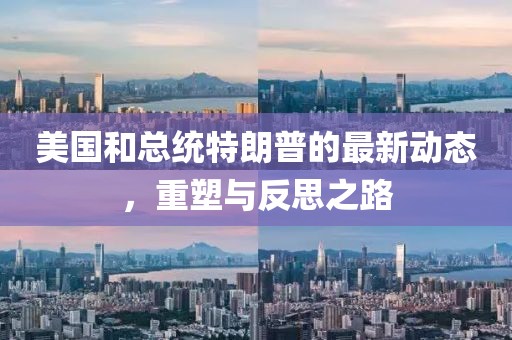 美国和总统特朗普的最新动态，重塑与反思之路