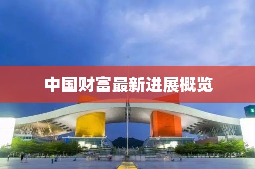 中国财富最新进展概览