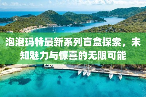 泡泡玛特最新系列盲盒探索，未知魅力与惊喜的无限可能