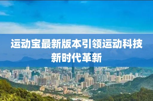 运动宝最新版本引领运动科技新时代革新