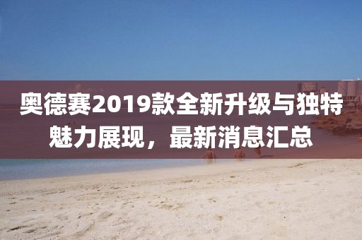 奥德赛2019款全新升级与独特魅力展现，最新消息汇总