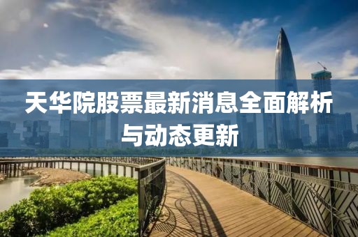 天华院股票最新消息全面解析与动态更新