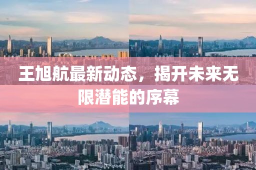 王旭航最新动态，揭开未来无限潜能的序幕