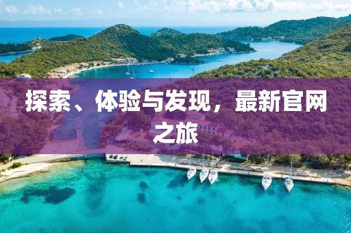 探索、体验与发现，最新官网之旅