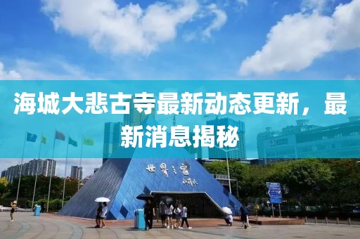 海城大悲古寺最新动态更新，最新消息揭秘