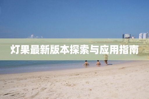 灯果最新版本探索与应用指南