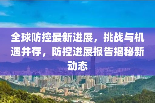 全球防控最新进展，挑战与机遇并存，防控进展报告揭秘新动态