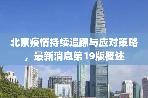 北京疫情持续追踪与应对策略，最新消息第19版概述