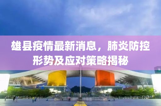雄县疫情最新消息，肺炎防控形势及应对策略揭秘