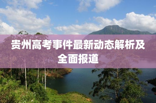 贵州高考事件最新动态解析及全面报道