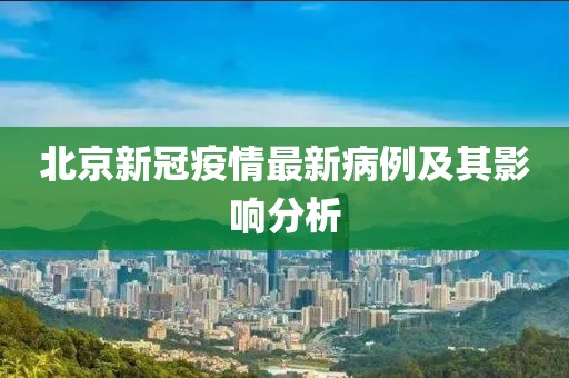 北京新冠疫情最新病例及其影响分析