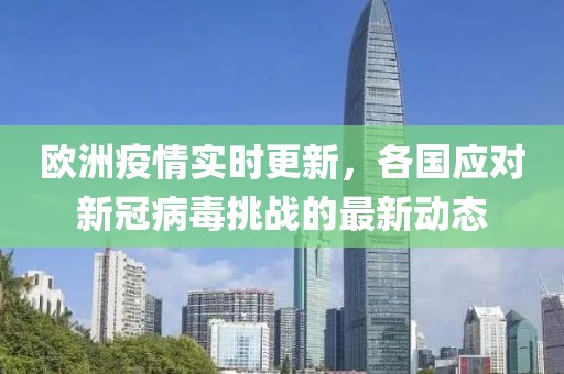 欧洲疫情实时更新，各国应对新冠病毒挑战的最新动态
