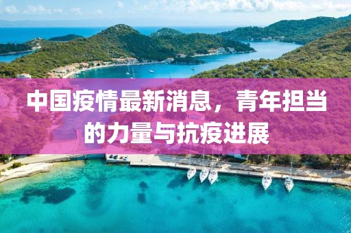 中国疫情最新消息，青年担当的力量与抗疫进展