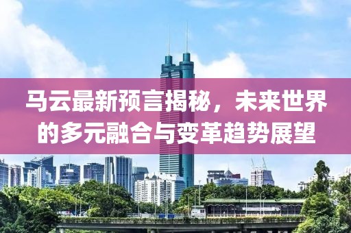 马云最新预言揭秘，未来世界的多元融合与变革趋势展望
