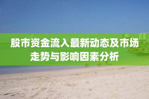 股市资金流入最新动态及市场走势与影响因素分析