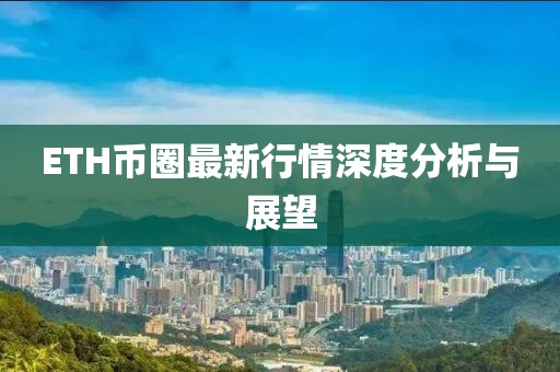 ETH币圈最新行情深度分析与展望