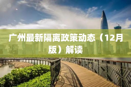 广州最新隔离政策动态（12月版）解读