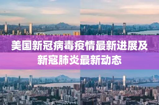 美国新冠病毒疫情最新进展及新寇肺炎最新动态