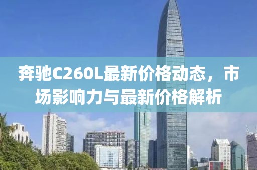 奔驰C260L最新价格动态，市场影响力与最新价格解析