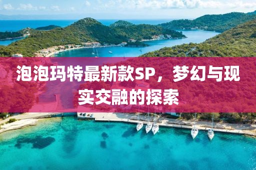 泡泡玛特最新款SP，梦幻与现实交融的探索