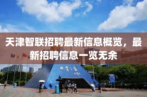 天津智联招聘最新信息概览，最新招聘信息一览无余