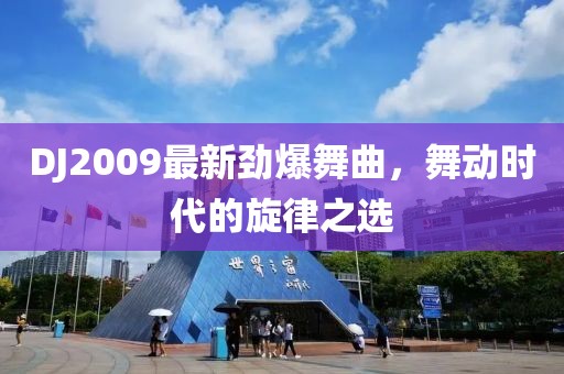 DJ2009最新劲爆舞曲，舞动时代的旋律之选