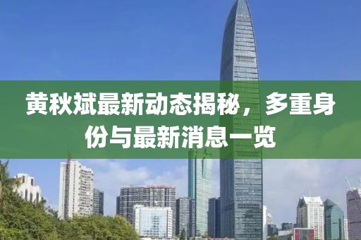 黄秋斌最新动态揭秘，多重身份与最新消息一览