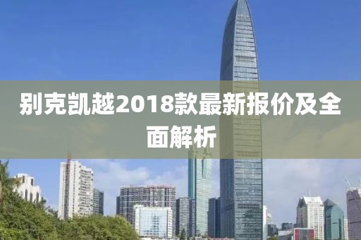 别克凯越2018款最新报价及全面解析