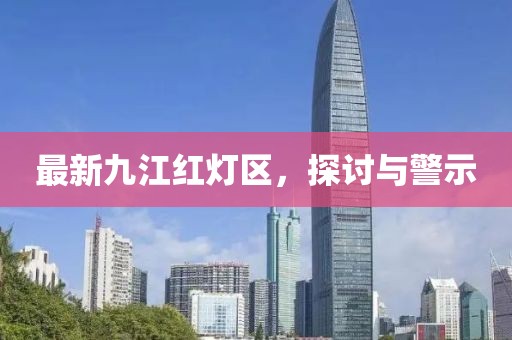 最新九江红灯区，探讨与警示