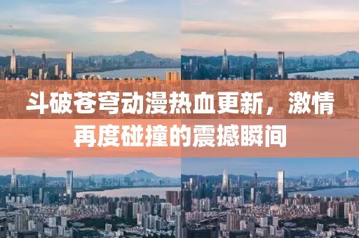 斗破苍穹动漫热血更新，激情再度碰撞的震撼瞬间