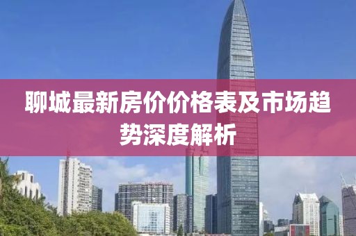 聊城最新房价价格表及市场趋势深度解析