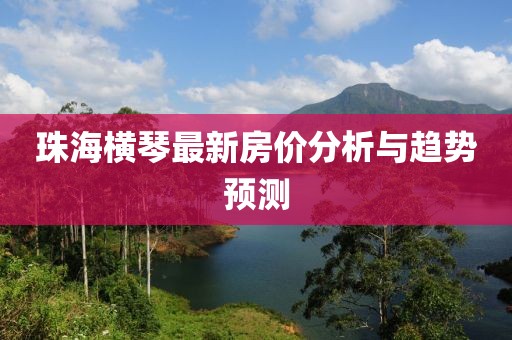 珠海横琴最新房价分析与趋势预测