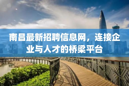 南昌最新招聘信息网，连接企业与人才的桥梁平台