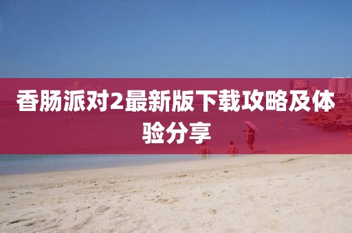 香肠派对2最新版下载攻略及体验分享