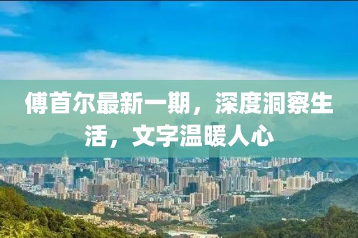 傅首尔最新一期，深度洞察生活，文字温暖人心