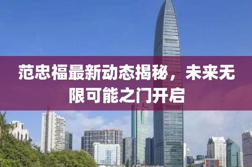范忠福最新动态揭秘，未来无限可能之门开启